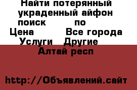 Найти потерянный/украденный айфон/поиск iPhone по imei. › Цена ­ 400 - Все города Услуги » Другие   . Алтай респ.